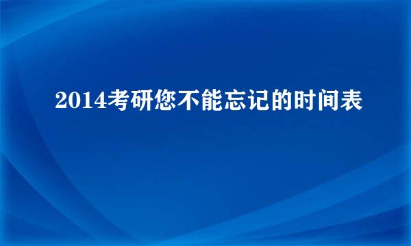 2014考研您不能忘记的时间表