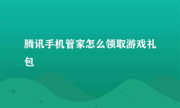 腾讯手机管家怎么领取游戏礼包