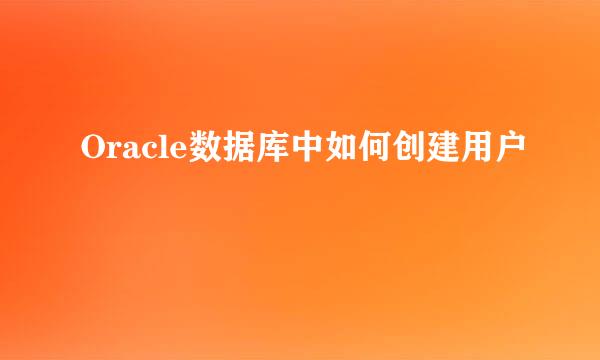 Oracle数据库中如何创建用户
