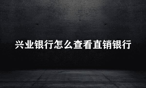 兴业银行怎么查看直销银行