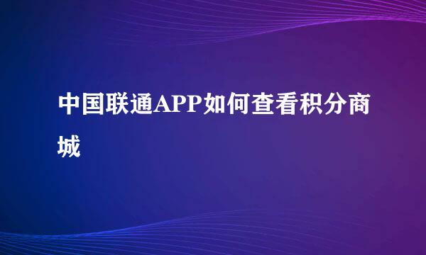 中国联通APP如何查看积分商城