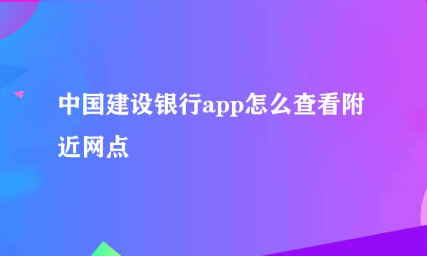 中国建设银行app怎么查看附近网点
