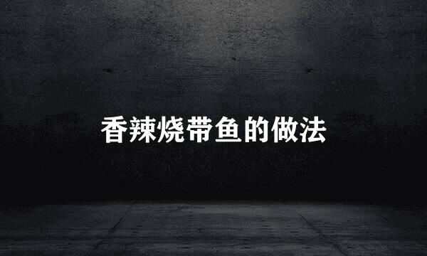香辣烧带鱼的做法