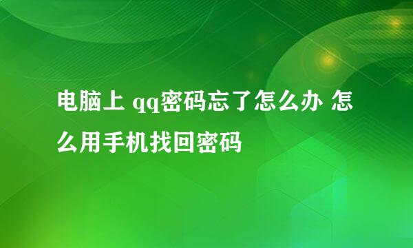 电脑上 qq密码忘了怎么办 怎么用手机找回密码