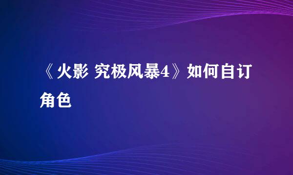 《火影 究极风暴4》如何自订角色