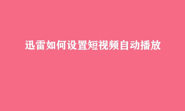 迅雷如何设置短视频自动播放