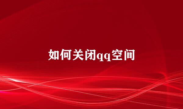 如何关闭qq空间