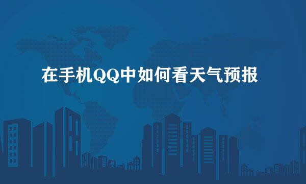在手机QQ中如何看天气预报