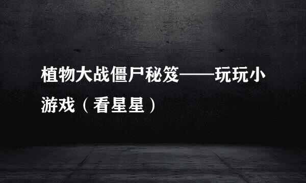植物大战僵尸秘笈——玩玩小游戏（看星星）