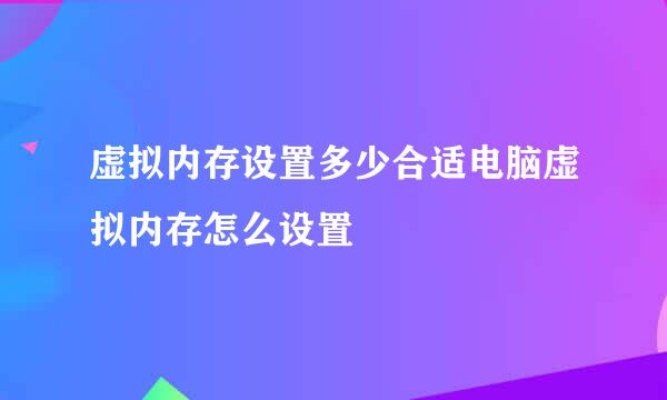 虚拟内存设置多少合适电脑虚拟内存怎么设置