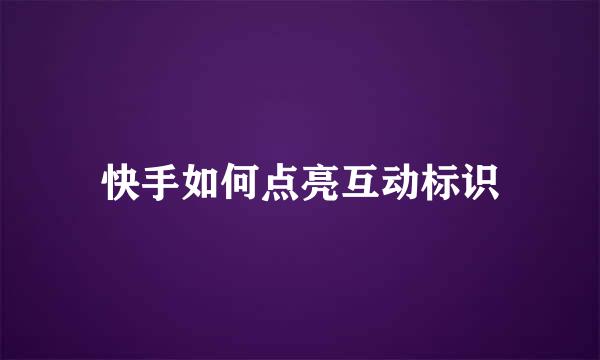 快手如何点亮互动标识