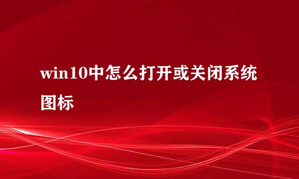 win10中怎么打开或关闭系统图标