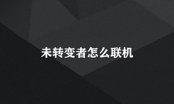 未转变者怎么联机