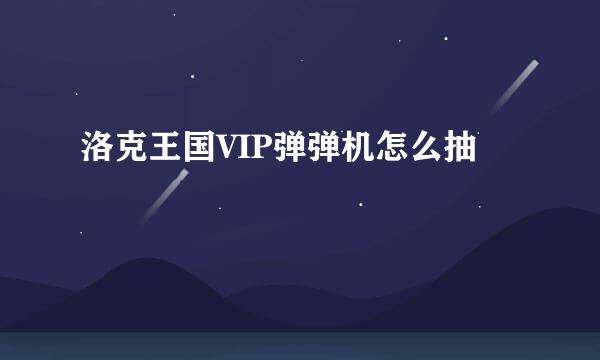 洛克王国VIP弹弹机怎么抽