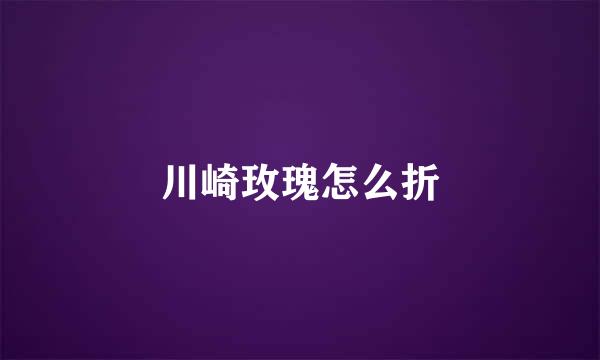 川崎玫瑰怎么折