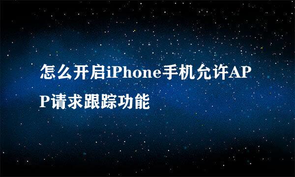怎么开启iPhone手机允许APP请求跟踪功能