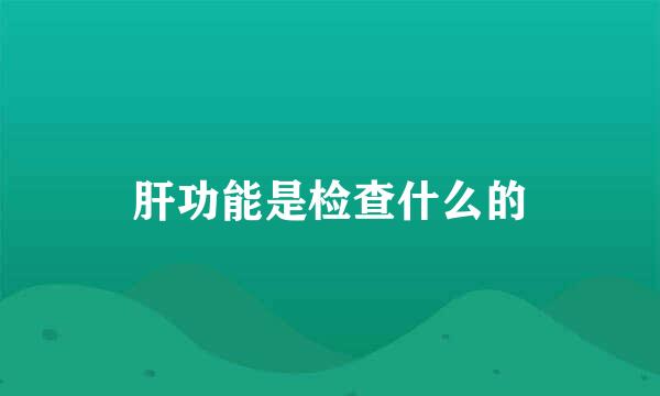 肝功能是检查什么的