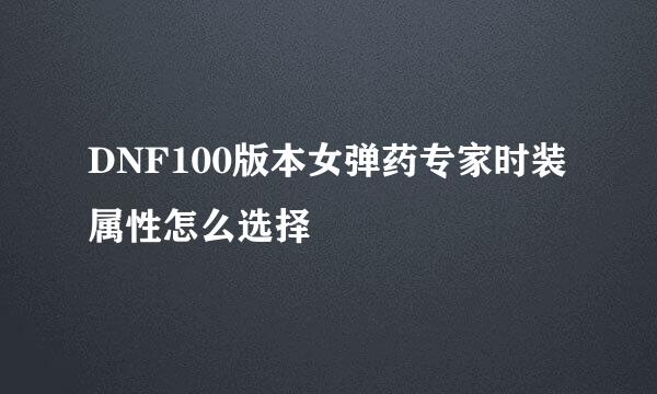 DNF100版本女弹药专家时装属性怎么选择