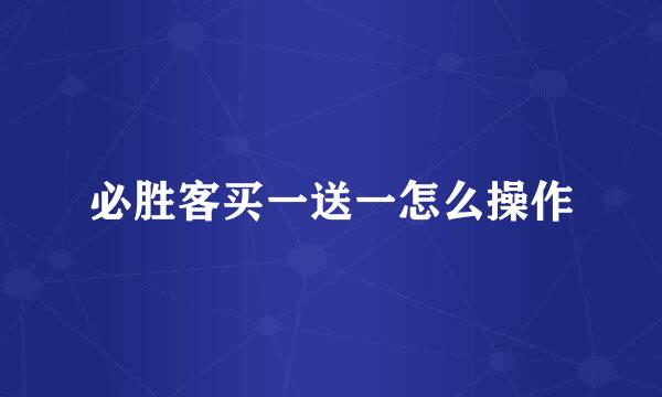 必胜客买一送一怎么操作