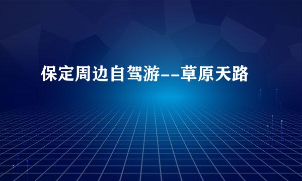 保定周边自驾游--草原天路