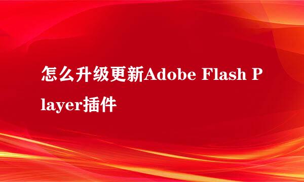 怎么升级更新Adobe Flash Player插件