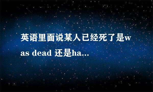 英语里面说某人已经死了是was dead 还是had dead为什么