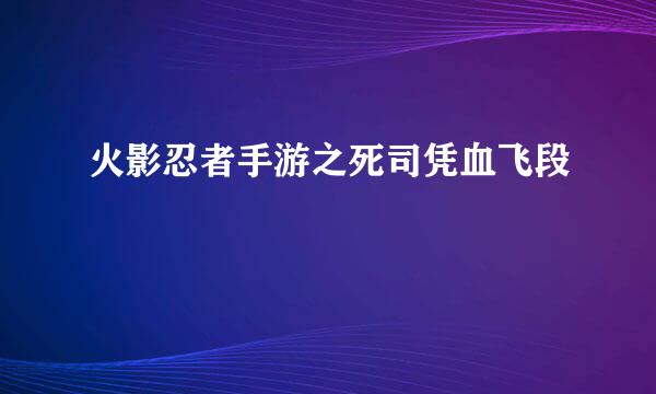 火影忍者手游之死司凭血飞段
