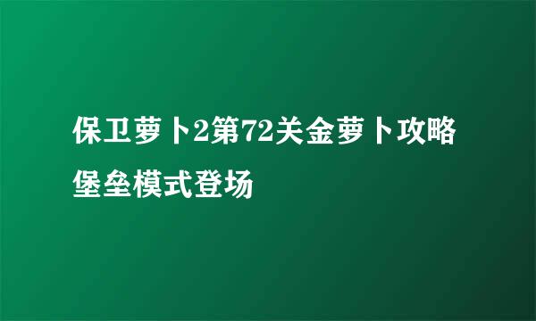 保卫萝卜2第72关金萝卜攻略 堡垒模式登场