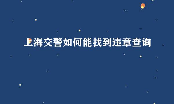 上海交警如何能找到违章查询