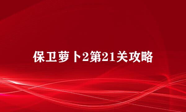 保卫萝卜2第21关攻略