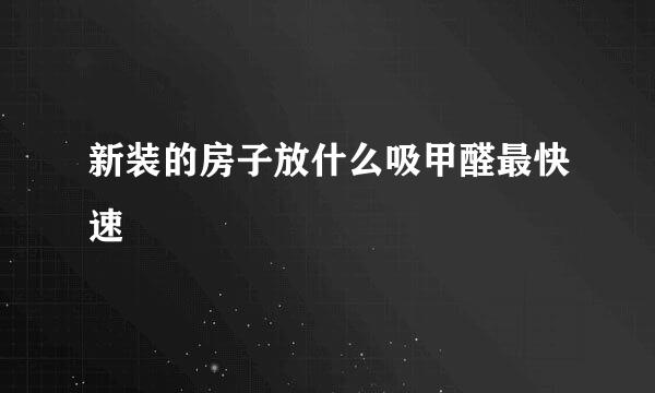 新装的房子放什么吸甲醛最快速