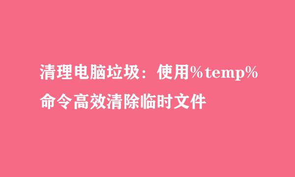 清理电脑垃圾：使用%temp%命令高效清除临时文件