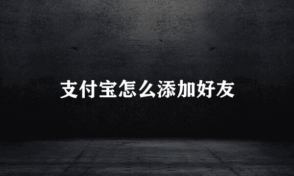 支付宝怎么添加好友