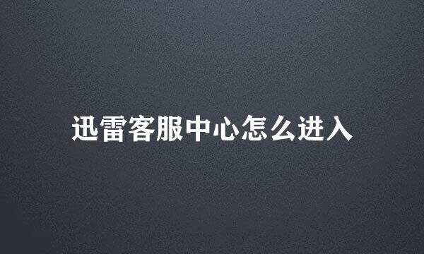 迅雷客服中心怎么进入