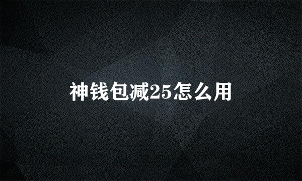 神钱包减25怎么用