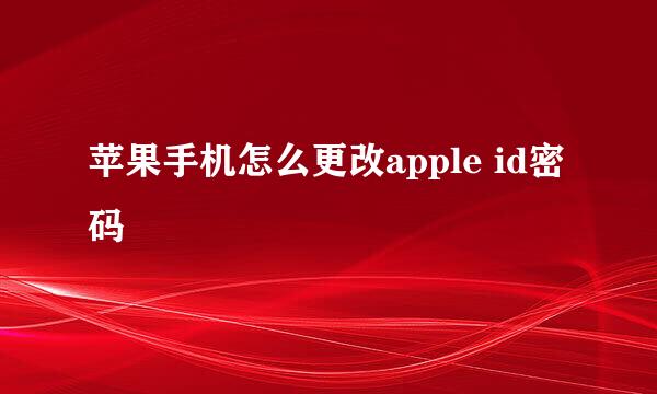 苹果手机怎么更改apple id密码