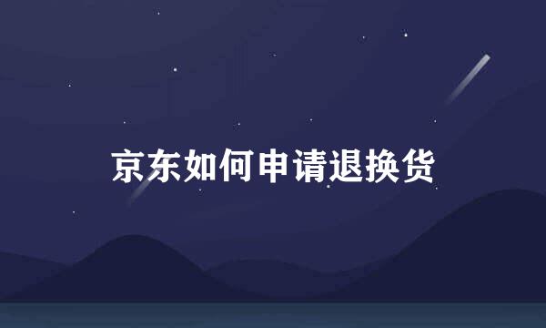 京东如何申请退换货
