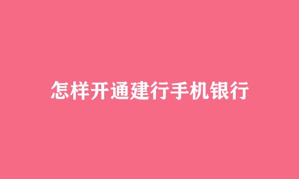 怎样开通建行手机银行