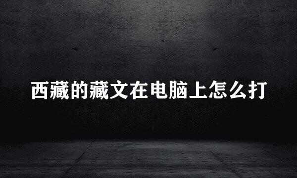 西藏的藏文在电脑上怎么打