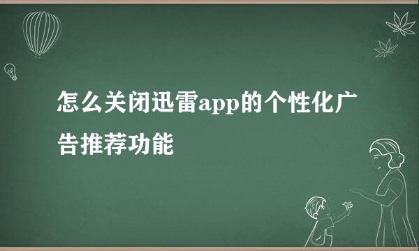 怎么关闭迅雷app的个性化广告推荐功能