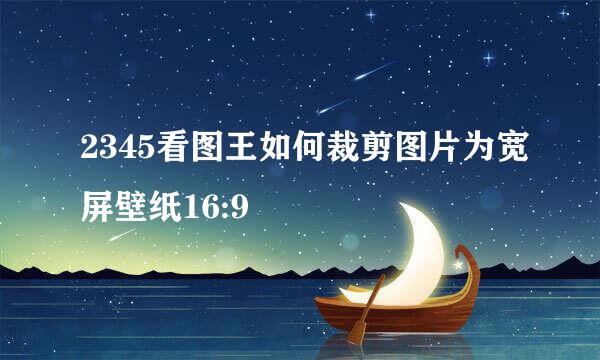 2345看图王如何裁剪图片为宽屏壁纸16:9