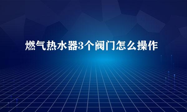 燃气热水器3个阀门怎么操作