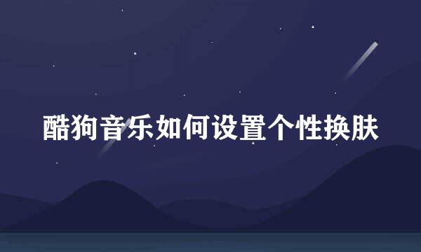 酷狗音乐如何设置个性换肤