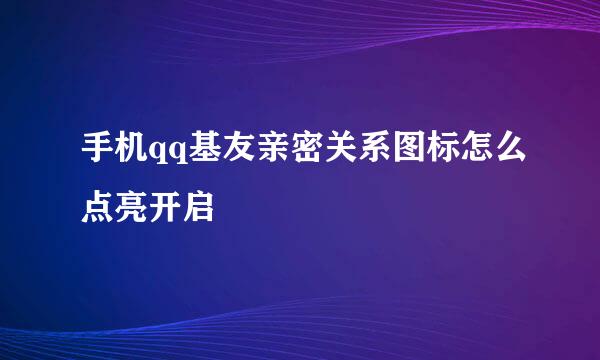 手机qq基友亲密关系图标怎么点亮开启