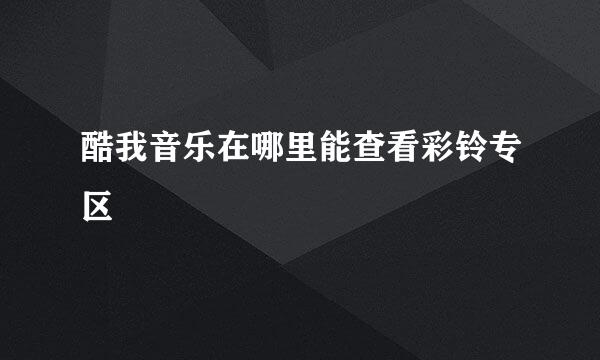 酷我音乐在哪里能查看彩铃专区