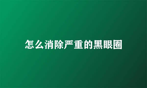 怎么消除严重的黑眼圈