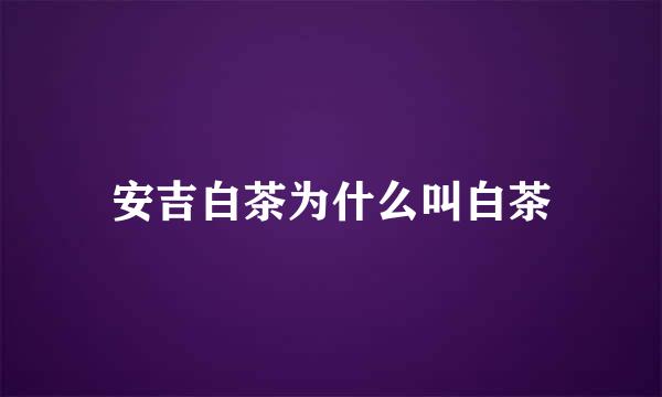 安吉白茶为什么叫白茶