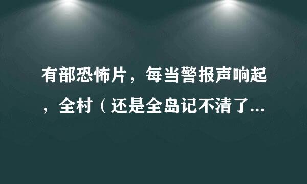 有部恐怖片，每当警报声响起，全村（还是全岛记不清了）的人都会变成怪物。求教电影名