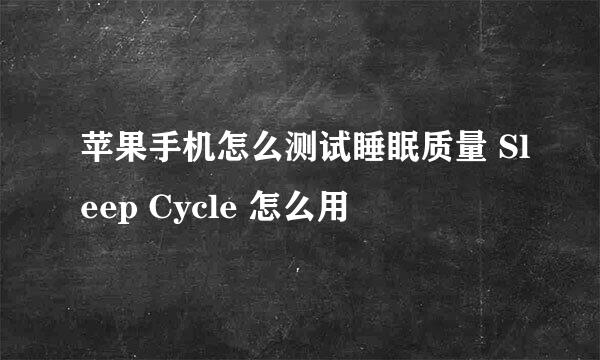 苹果手机怎么测试睡眠质量 Sleep Cycle 怎么用