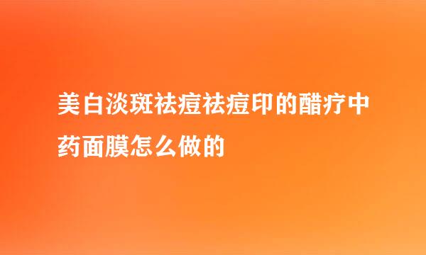 美白淡斑祛痘祛痘印的醋疗中药面膜怎么做的